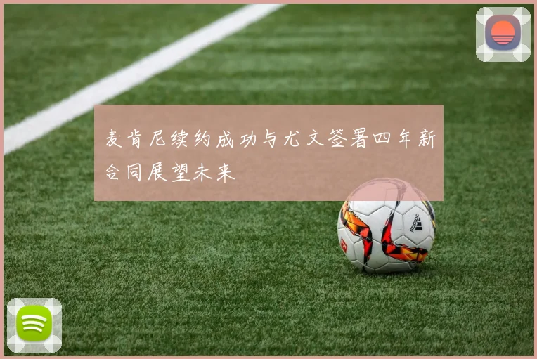麦肯尼续约成功与尤文签署四年新合同展望未来