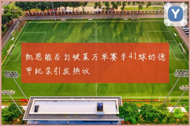 凯恩能否打破莱万单赛季41球的德甲纪录引发热议