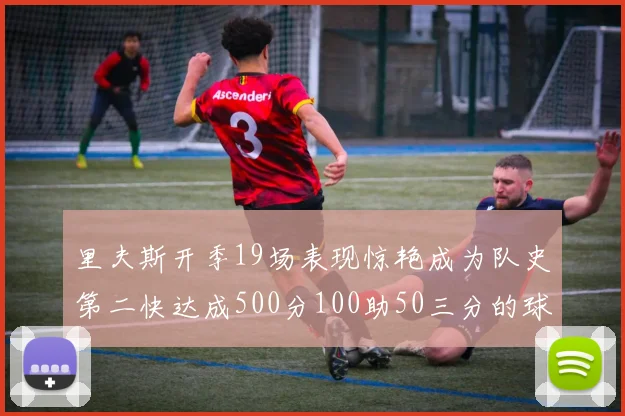 里夫斯开季19场表现惊艳成为队史第二快达成500分100助50三分的球员