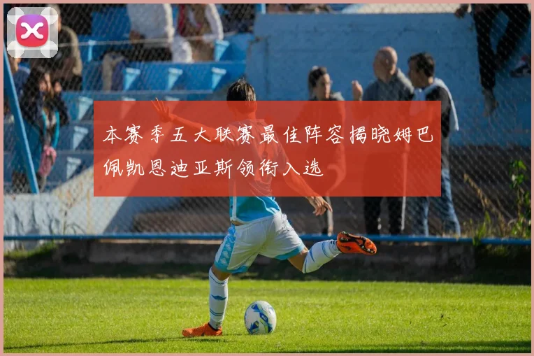 本赛季五大联赛最佳阵容揭晓姆巴佩凯恩迪亚斯领衔入选