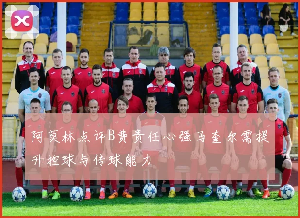 阿莫林点评B费责任心强马奎尔需提升控球与传球能力