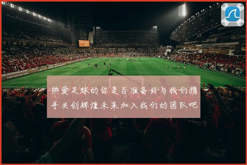 热爱足球的你是否准备好与我们携手共创辉煌未来加入我们的团队吧